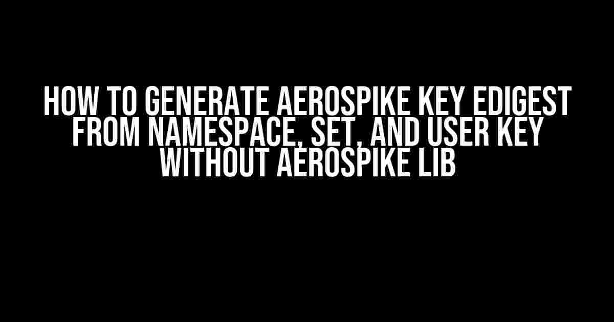 How to Generate Aerospike Key EDigest from Namespace, Set, and User Key Without Aerospike Lib