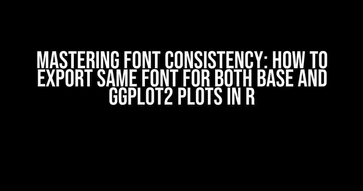 Mastering Font Consistency: How to Export Same Font for Both Base and ggplot2 Plots in R