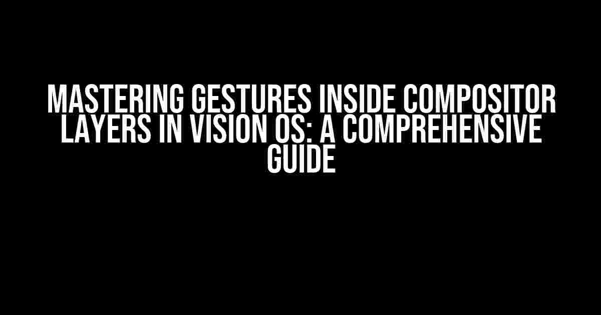 Mastering Gestures Inside Compositor Layers in Vision OS: A Comprehensive Guide