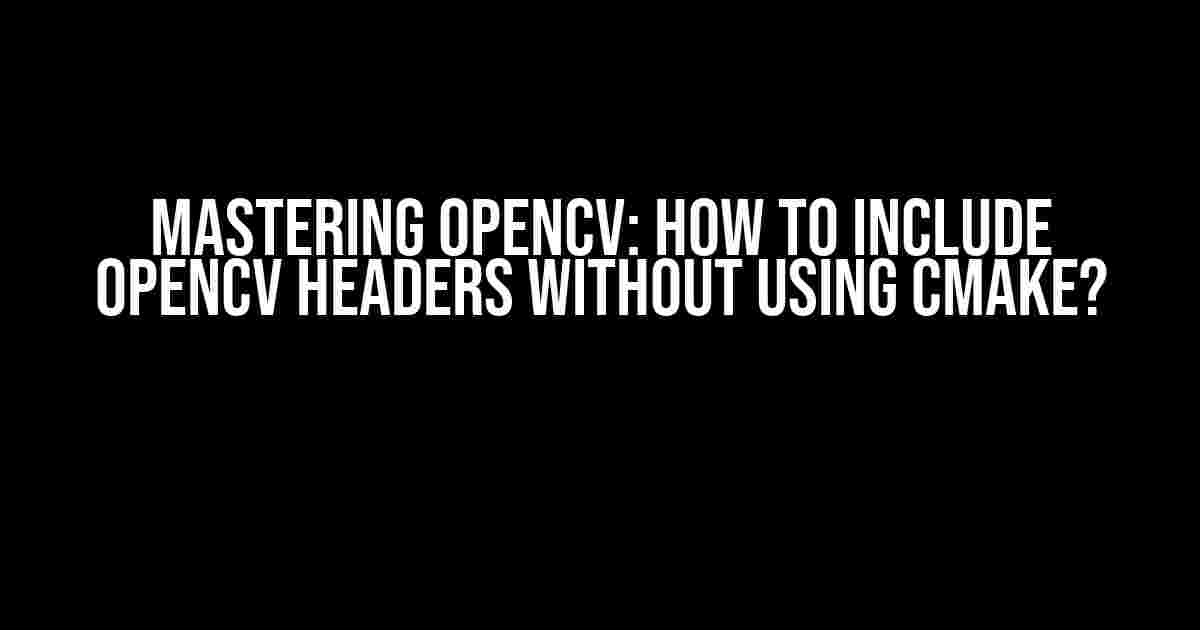 Mastering OpenCV: How to Include OpenCV Headers Without Using CMake?