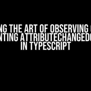 Mastering the Art of Observing Changes: Implementing attributeChangedCallback in Typescript