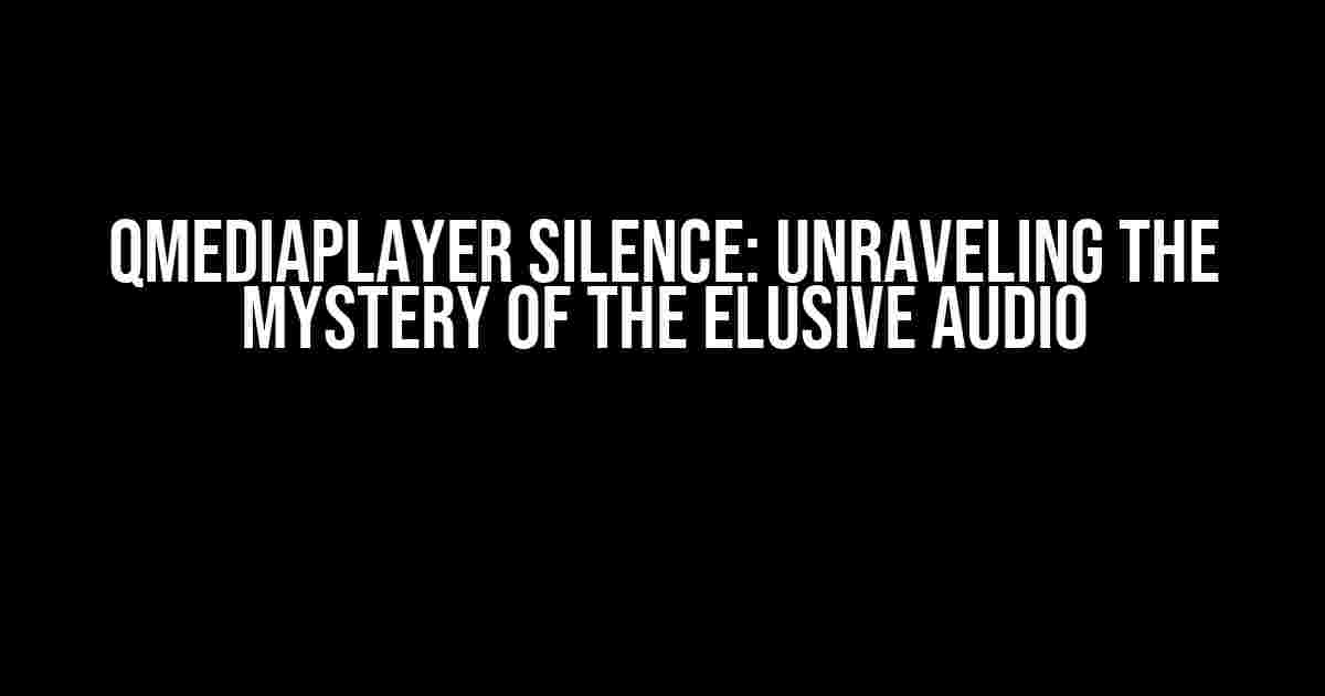 QMediaPlayer Silence: Unraveling the Mystery of the Elusive Audio