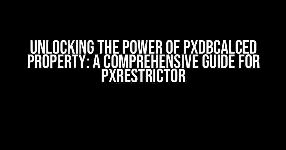 Unlocking the Power of PXDBCalced Property: A Comprehensive Guide for PXRestrictor