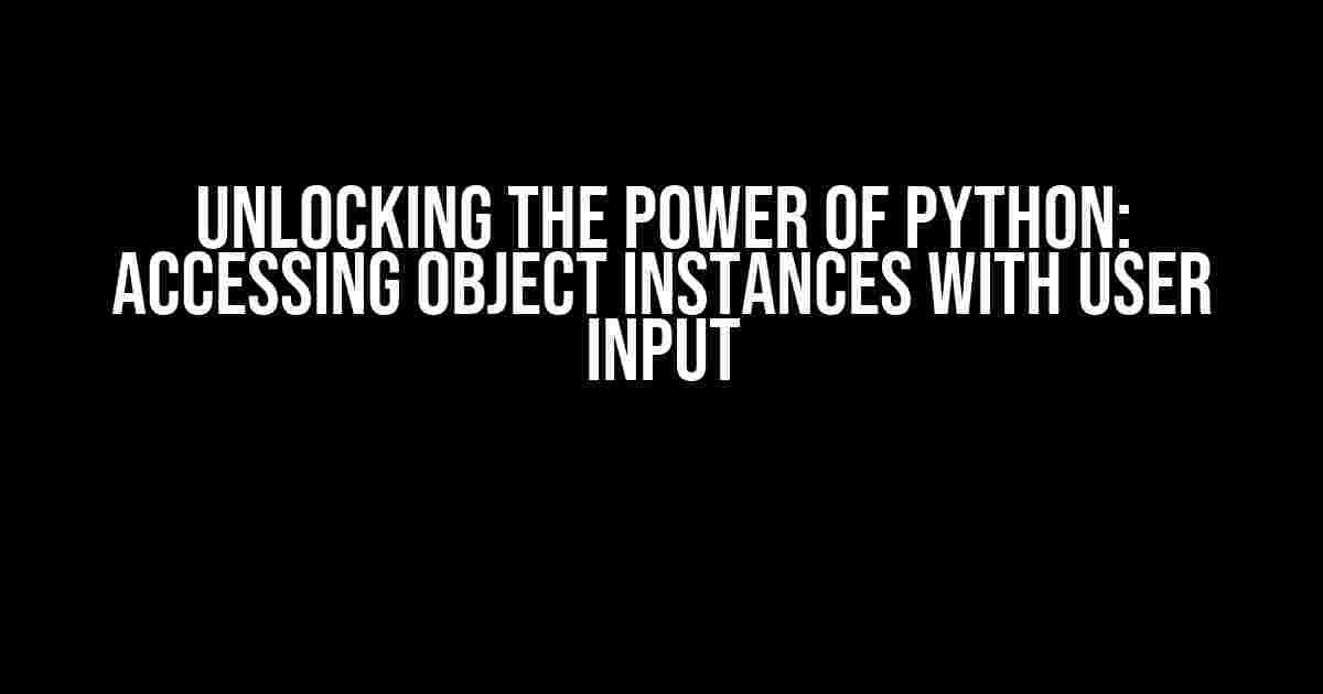 Unlocking the Power of Python: Accessing Object Instances with User Input