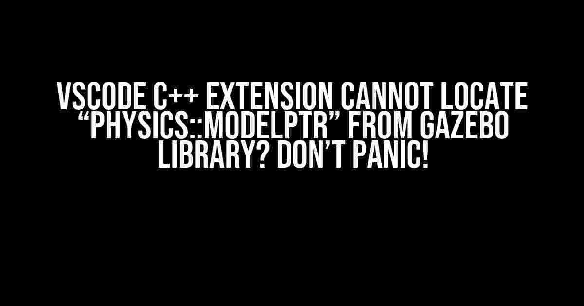 VSCode C++ Extension cannot locate “physics::ModelPtr” from gazebo library? Don’t Panic!